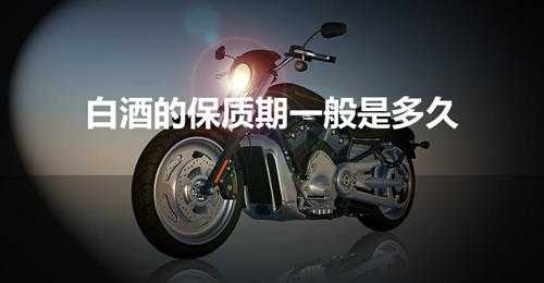 白酒的保质期一般是多久(白酒保质期多久)